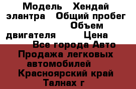  › Модель ­ Хендай элантра › Общий пробег ­ 188 000 › Объем двигателя ­ 16 › Цена ­ 350 000 - Все города Авто » Продажа легковых автомобилей   . Красноярский край,Талнах г.